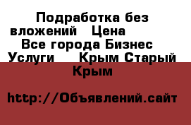 Подработка без вложений › Цена ­ 1 000 - Все города Бизнес » Услуги   . Крым,Старый Крым